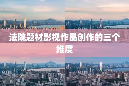 法院題材影視作品創(chuàng)作的三個維度