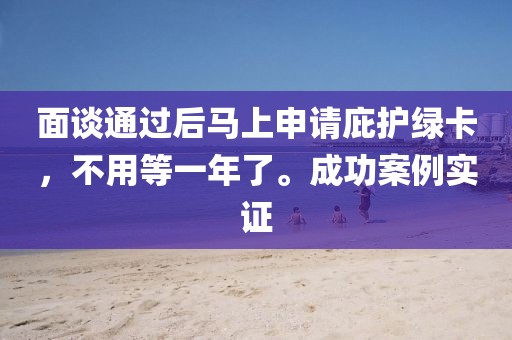 面談通過后馬上申請庇護綠卡，不用等一年了。成功案例實證