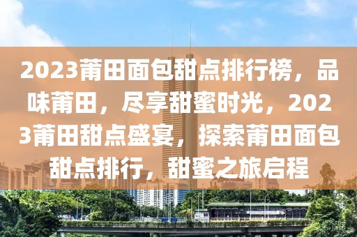 2023莆田面包甜點排行榜，品味莆田，盡享甜蜜時光，2023莆田甜點盛宴，探索莆田面包甜點排行，甜蜜之旅啟程