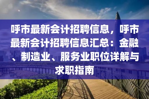 呼市最新會計招聘信息，呼市最新會計招聘信息匯總：金融、制造業、服務業職位詳解與求職指南