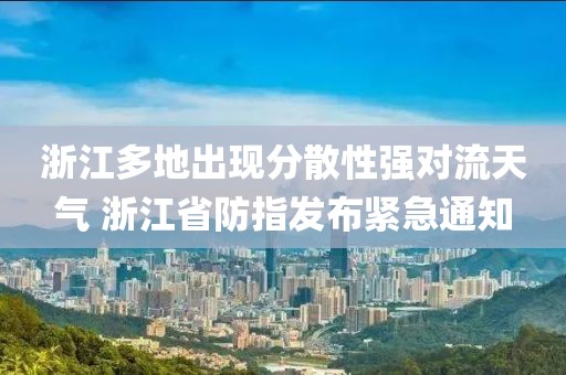 浙江多地出現分散性強對流天氣 浙江省防指發布緊急通知