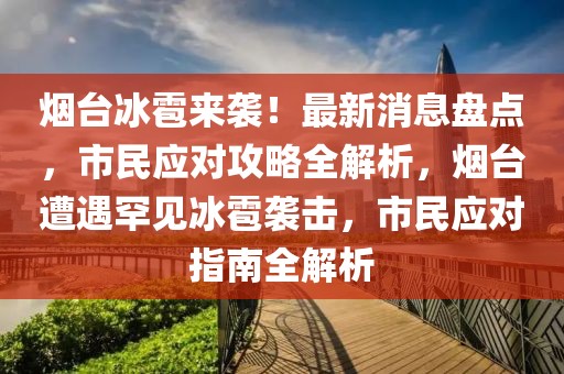 煙臺冰雹來襲！最新消息盤點，市民應對攻略全解析，煙臺遭遇罕見冰雹襲擊，市民應對指南全解析