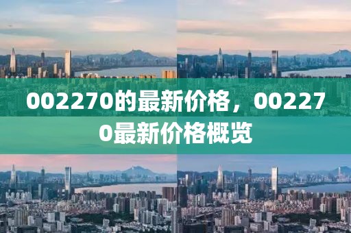 002270的最新價格，002270最新價格概覽