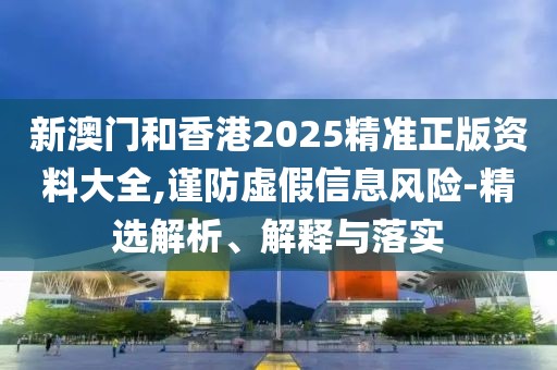 新澳門(mén)和香港2025精準(zhǔn)正版資料大全,謹(jǐn)防虛假信息風(fēng)險(xiǎn)-精選解析、解釋與落實(shí)
