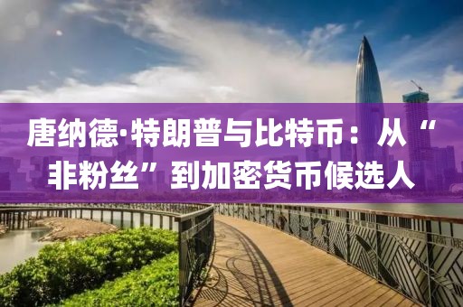 唐納德·特朗普與比特幣：從“非粉絲”到加密貨幣候選人