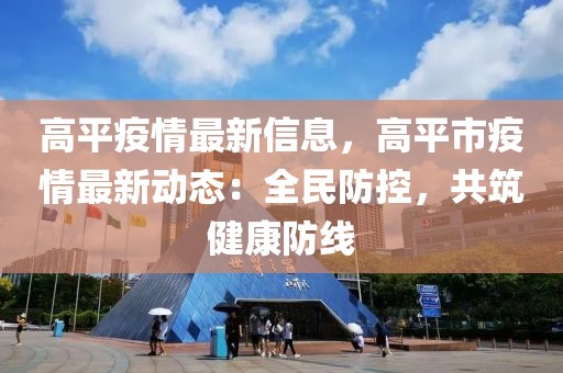 高平疫情最新信息，高平市疫情最新動(dòng)態(tài)：全民防控，共筑健康防線