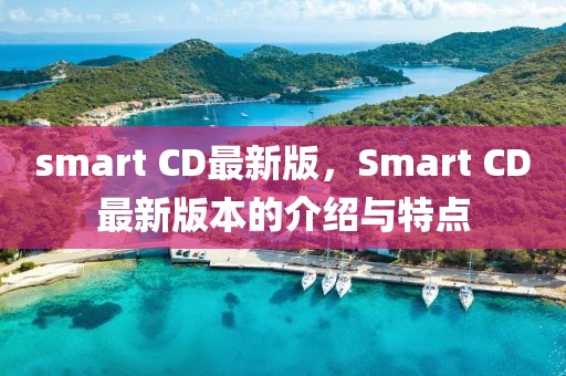 smart CD最新版，Smart CD最新版本的介紹與特點(diǎn)