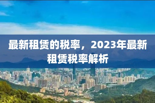最新租賃的稅率，2023年最新租賃稅率解析