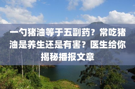 一勺豬油等于五副藥？常吃豬油是養生還是有害？醫生給你揭秘播報文章