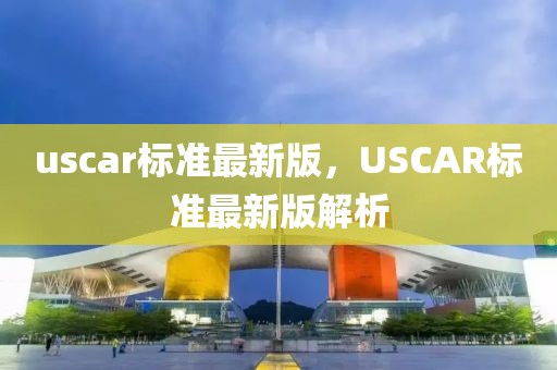 uscar標準最新版，USCAR標準最新版解析