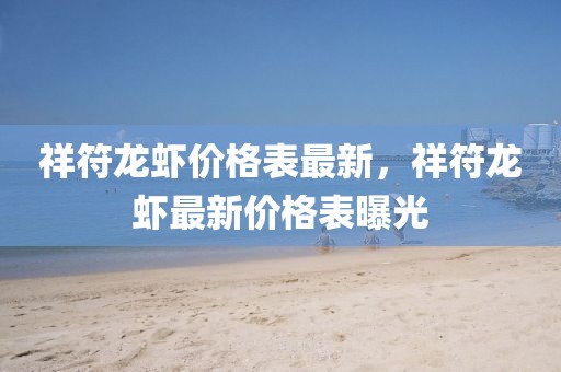 祥符龍蝦價(jià)格表最新，祥符龍蝦最新價(jià)格表曝光