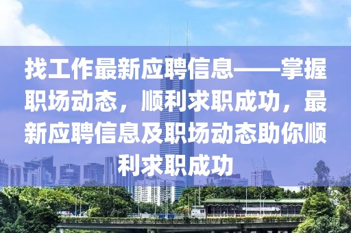 找工作最新應聘信息——掌握職場動態，順利求職成功，最新應聘信息及職場動態助你順利求職成功