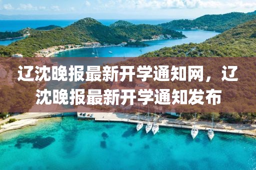遼沈晚報最新開學通知網，遼沈晚報最新開學通知發布
