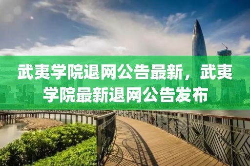 武夷學(xué)院退網(wǎng)公告最新，武夷學(xué)院最新退網(wǎng)公告發(fā)布