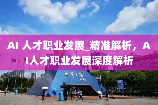 AI 人才職業發展_精準解析，AI人才職業發展深度解析