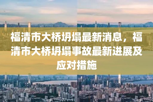 福清市大橋坍塌最新消息，福清市大橋坍塌事故最新進(jìn)展及應(yīng)對措施
