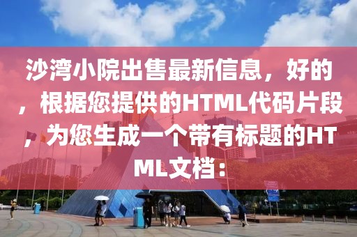 沙灣小院出售最新信息，好的，根據您提供的HTML代碼片段，為您生成一個帶有標題的HTML文檔：