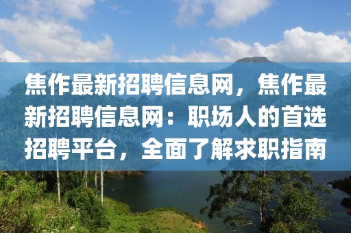 焦作最新招聘信息網，焦作最新招聘信息網：職場人的首選招聘平臺，全面了解求職指南