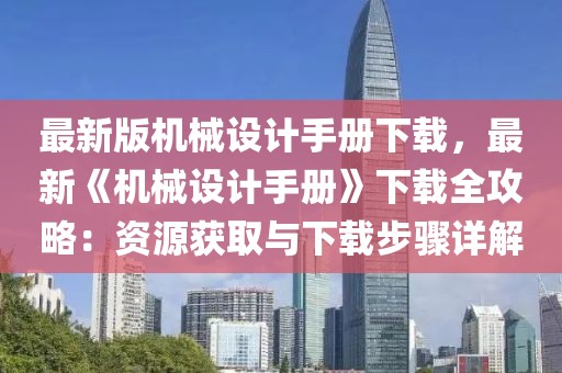 最新版機械設計手冊下載，最新《機械設計手冊》下載全攻略：資源獲取與下載步驟詳解