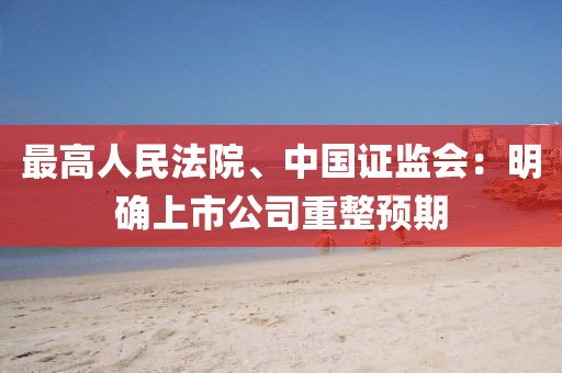 最高人民法院、中國證監會：明確上市公司重整預期