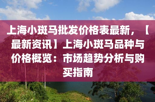 上海小斑馬批發(fā)價格表最新，【最新資訊】上海小斑馬品種與價格概覽：市場趨勢分析與購買指南