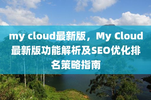 my cloud最新版，My Cloud最新版功能解析及SEO優化排名策略指南