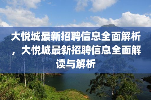 大悅城最新招聘信息全面解析，大悅城最新招聘信息全面解讀與解析