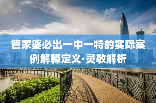 管家婆必出一中一特的實際案例解釋定義·靈敏解析