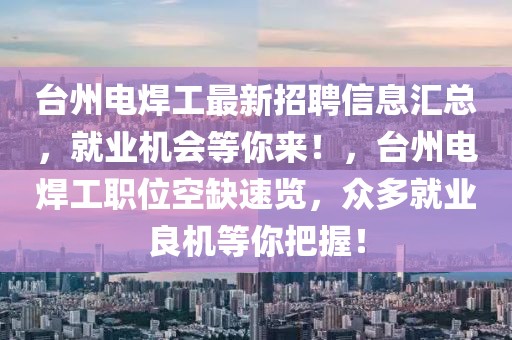 臺州電焊工最新招聘信息匯總，就業機會等你來！，臺州電焊工職位空缺速覽，眾多就業良機等你把握！