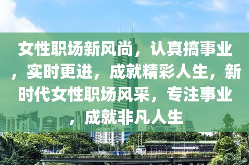 女性職場新風尚，認真搞事業，實時更進，成就精彩人生，新時代女性職場風采，專注事業，成就非凡人生