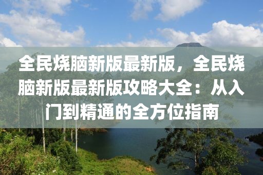 全民燒腦新版最新版，全民燒腦新版最新版攻略大全：從入門(mén)到精通的全方位指南