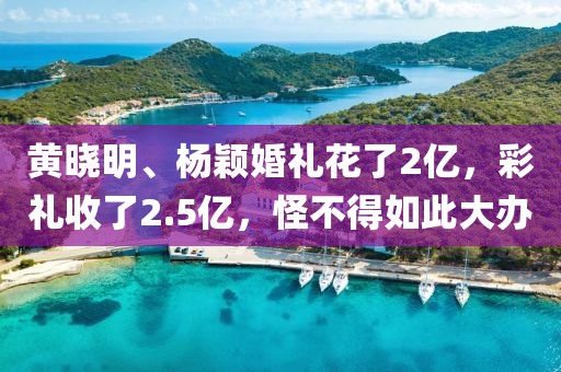 黃曉明、楊穎婚禮花了2億，彩禮收了2.5億，怪不得如此大辦