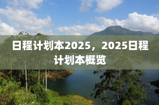 日程計劃本2025，2025日程計劃本概覽