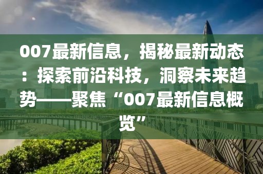 007最新信息，揭秘最新動態：探索前沿科技，洞察未來趨勢——聚焦“007最新信息概覽”