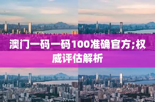 澳門一碼一碼100準確官方;權威評估解析