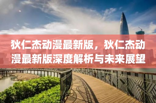 狄仁杰動漫最新版，狄仁杰動漫最新版深度解析與未來展望
