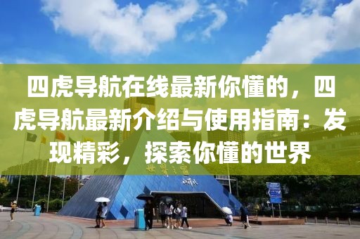 四虎導航在線最新你懂的，四虎導航最新介紹與使用指南：發現精彩，探索你懂的世界