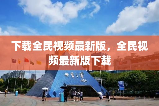下載全民視頻最新版，全民視頻最新版下載