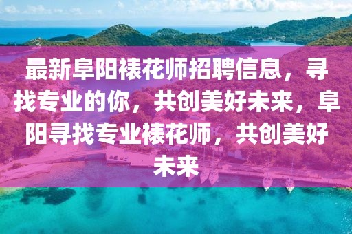 最新阜陽裱花師招聘信息，尋找專業(yè)的你，共創(chuàng)美好未來，阜陽尋找專業(yè)裱花師，共創(chuàng)美好未來