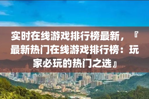 實時在線游戲排行榜最新，『最新熱門在線游戲排行榜：玩家必玩的熱門之選』