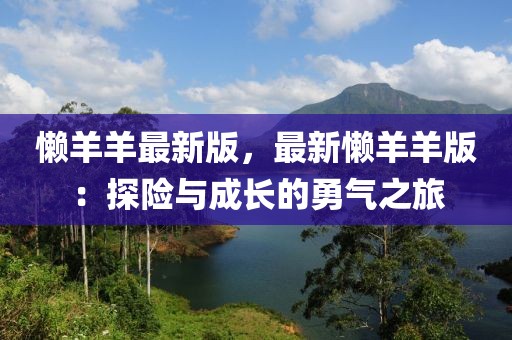懶羊羊最新版，最新懶羊羊版：探險與成長的勇氣之旅