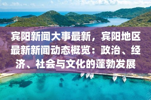 賓陽新聞大事最新，賓陽地區最新新聞動態概覽：政治、經濟、社會與文化的蓬勃發展