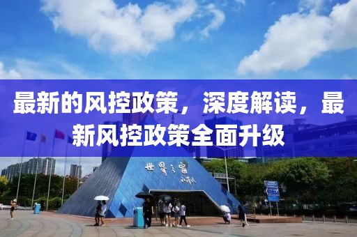 最新的風控政策，深度解讀，最新風控政策全面升級