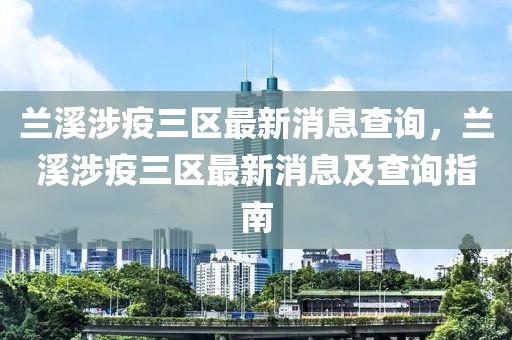 蘭溪涉疫三區(qū)最新消息查詢，蘭溪涉疫三區(qū)最新消息及查詢指南