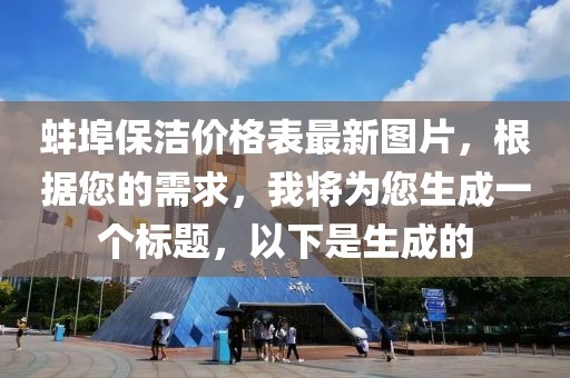 蚌埠保潔價格表最新圖片，根據您的需求，我將為您生成一個標題，以下是生成的