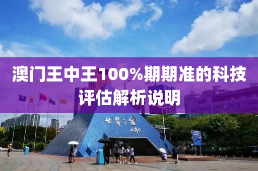 澳門王中王100%期期準的科技評估解析說明