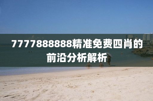 7777888888精準免費四肖的前沿分析解析