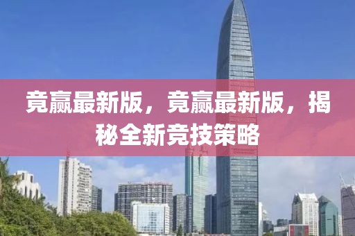 竟贏最新版，竟贏最新版，揭秘全新競技策略