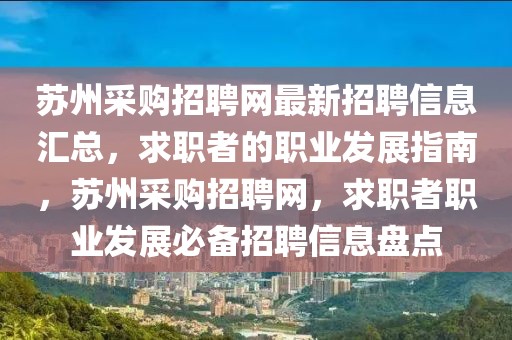 蘇州采購招聘網最新招聘信息匯總，求職者的職業發展指南，蘇州采購招聘網，求職者職業發展必備招聘信息盤點