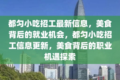 都勻小吃招工最新信息，美食背后的就業機會，都勻小吃招工信息更新，美食背后的職業機遇探索